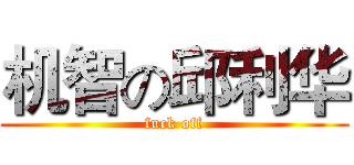 机智の邱利华 (fuck off)