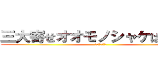 三大寄せオオモノシャケはモグラ (やっぱりそうね)