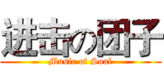 进击の团子 (Music of Soal)