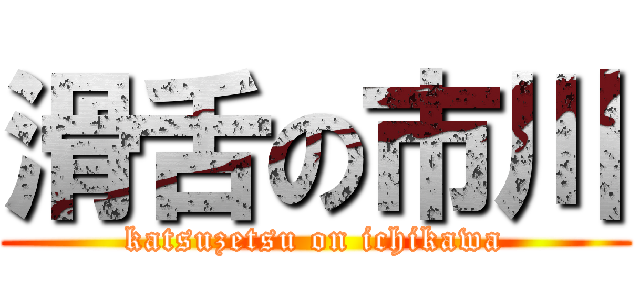 滑舌の市川 (katsuzetsu on ichikawa)