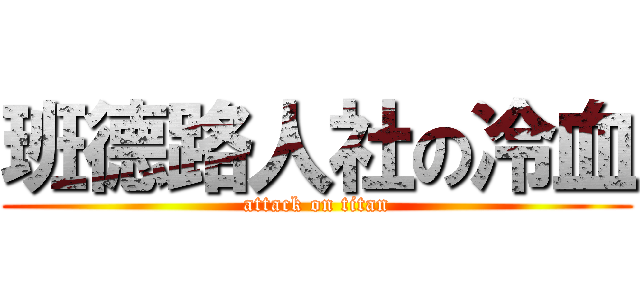 班德路人社の冷血 (attack on titan)