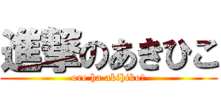 進撃のあきひこ (ore ha akihiko！)