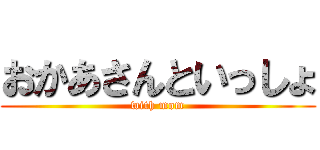 おかあさんといっしょ (with mom)