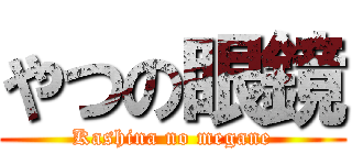 やつの眼鏡 (Kashina no megane)