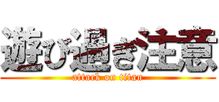 遊び過ぎ注意 (attack on titan)