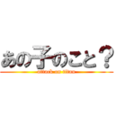 あの子のこと？ (attack on titan)
