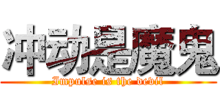 冲动是魔鬼 (Impulse is the devil)