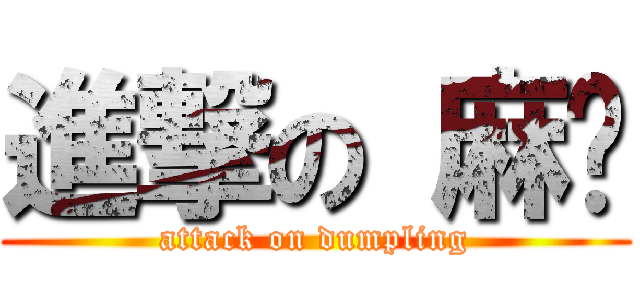進撃の 麻糬 (attack on dumpling)