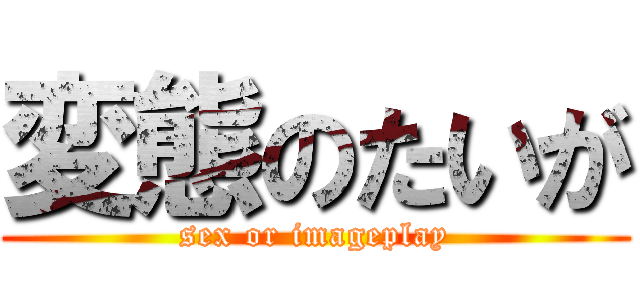 変態のたいが (sex or imageplay)