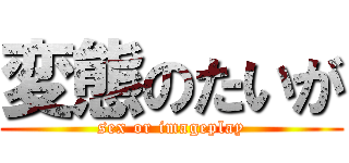 変態のたいが (sex or imageplay)