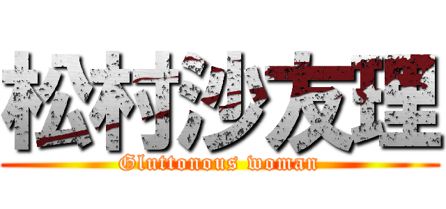 松村沙友理 (Gluttonous woman)
