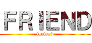 ＦＲＩＥＮＤ (furiend)