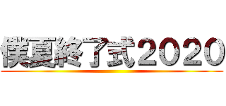 僕夏終了式２０２０ ()