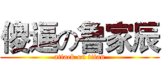 傻逼の鲁家辰 (attack on titan)