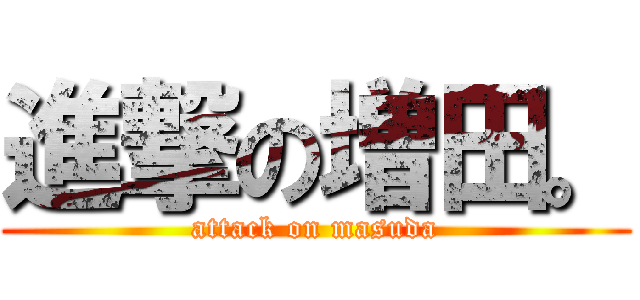 進撃の増田。 (attack on masuda)