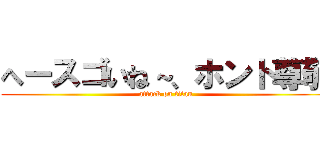 へースゴいね～、ホント尊敬 (attack on titan)