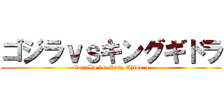 ゴジラｖｓキングギドラ (Godzilla vs. King Ghidora)
