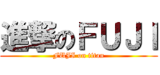 進撃のＦＵＪＩ (FUJI on titan)