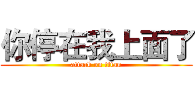 你停在我上面了 (attack on titan)