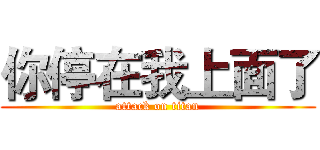你停在我上面了 (attack on titan)