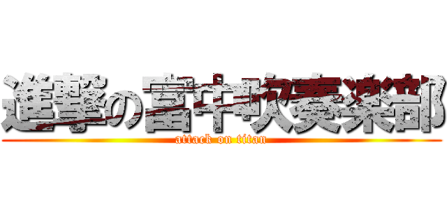 進撃の富中吹奏楽部 (attack on titan)