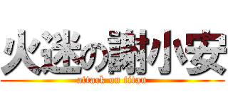 火迷の謝小安 (attack on titan)