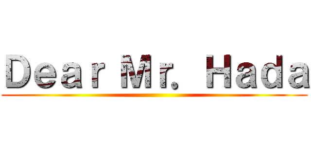 Ｄｅａｒ Ｍｒ．Ｈａｄａ ()