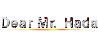Ｄｅａｒ Ｍｒ．Ｈａｄａ ()
