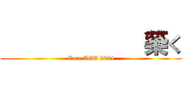             築く (Care AGT 2024)