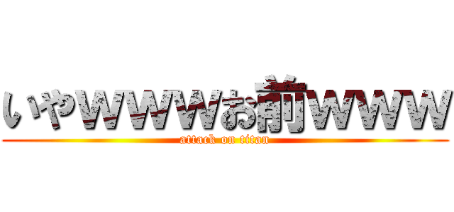 いやｗｗｗお前ｗｗｗ (attack on titan)