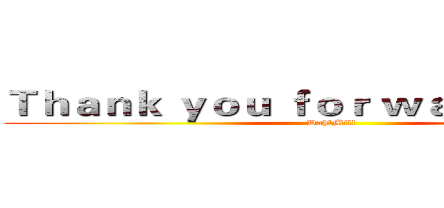 Ｔｈａｎｋ ｙｏｕ ｆｏｒ ｗａｔｃｈｉｎｇ！ (DahlMill)