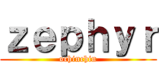 ｚｅｐｈｙｒ (ochinchin)