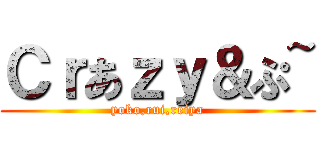 Ｃｒあｚｙ＆ぷ~ (yoko,rui,reiya)