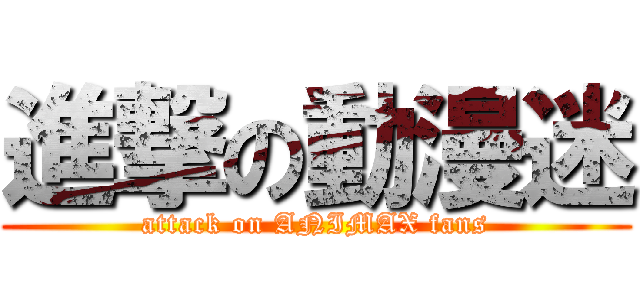 進撃の動漫迷 (attack on ANIMAX fans)