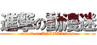 進撃の動漫迷 (attack on ANIMAX fans)