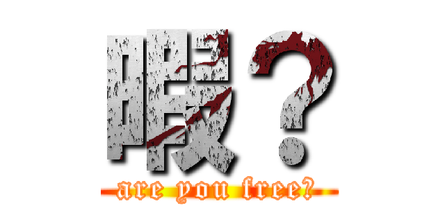 暇？ (are you free　)