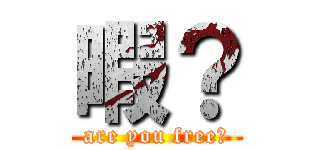 暇？ (are you free　)