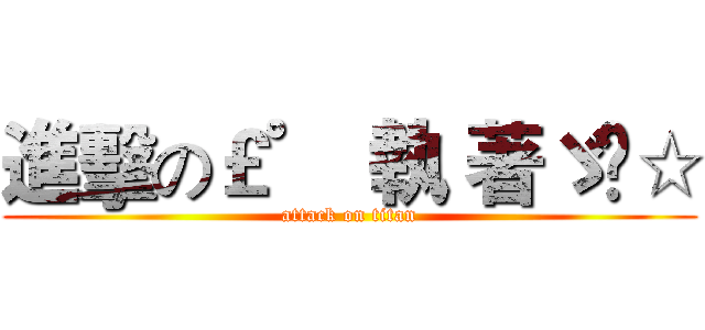 進擊の￡゜〝執 著ゞ™☆ (attack on titan)