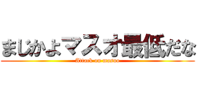 まじかよマスオ最低だな (Attack on masuo)