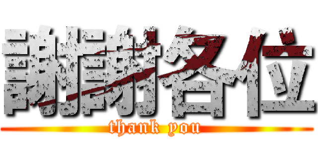 謝謝各位 (thank you)