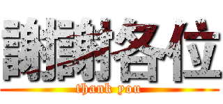 謝謝各位 (thank you)