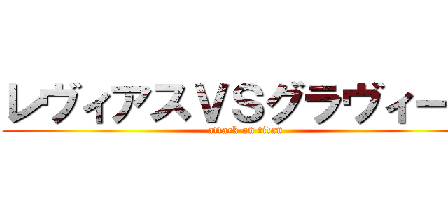 レヴィアスＶＳグラヴィール (attack on titan)