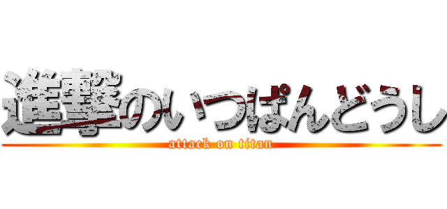 進撃のいつぱんどうし (attack on titan)