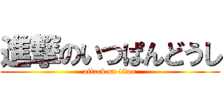 進撃のいつぱんどうし (attack on titan)