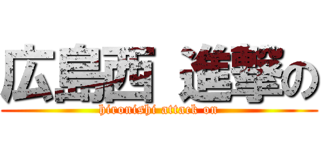 広島西 進撃の (hironishi attack on)