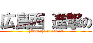 広島西 進撃の (hironishi attack on)
