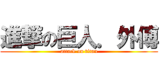 進撃の巨人．外傅 (attack on titan)