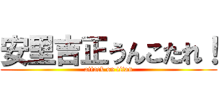 安里吉正うんこたれ！ (attack on titan)