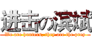 进击の滨斌 (We are hunters, they are the prey)