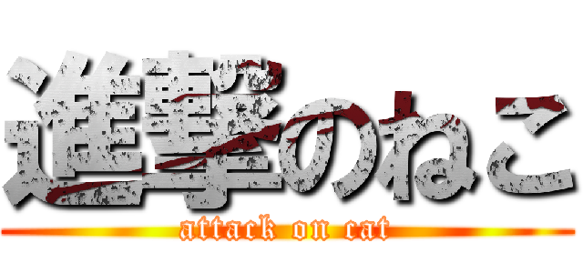 進撃のねこ (attack on cat)